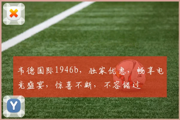 韦德国际1946b，独家优惠，畅享电竞盛宴，惊喜不断，不容错过