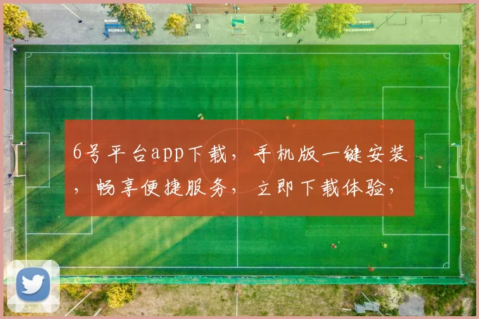 6号平台app下载，手机版一键安装，畅享便捷服务，立即下载体验，不容错过