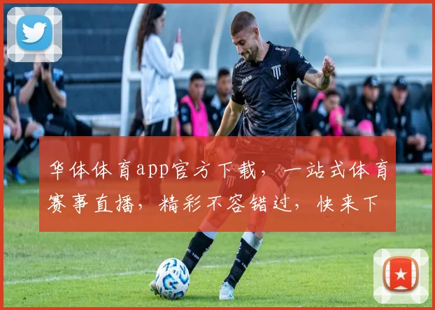 华体体育app官方下载，一站式体育赛事直播，精彩不容错过，快来下载体验