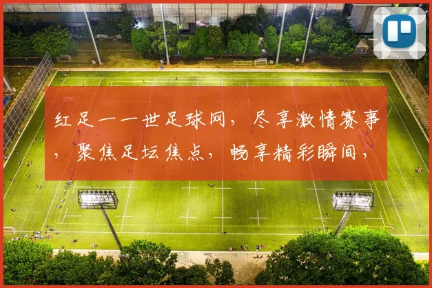 红足一一世足球网，尽享激情赛事，聚焦足坛焦点，畅享精彩瞬间，足球迷必备